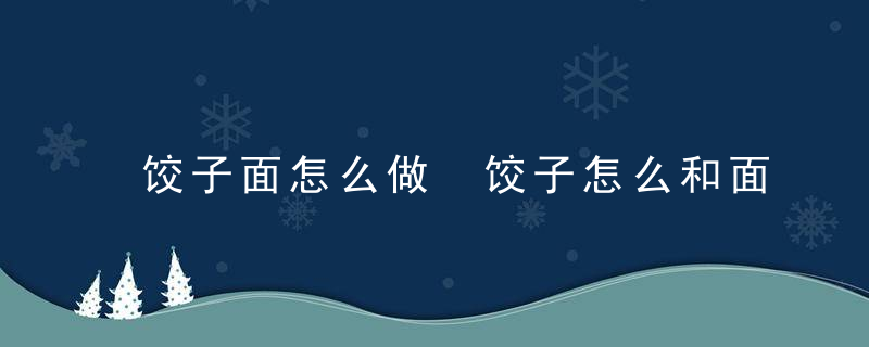 饺子面怎么做 饺子怎么和面